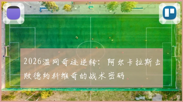 2026温网奇迹逆转：阿尔卡拉斯击败德约科维奇的战术密码