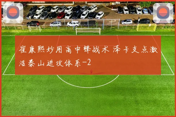 崔康熙妙用高中锋战术 泽卡支点激活泰山进攻体系
