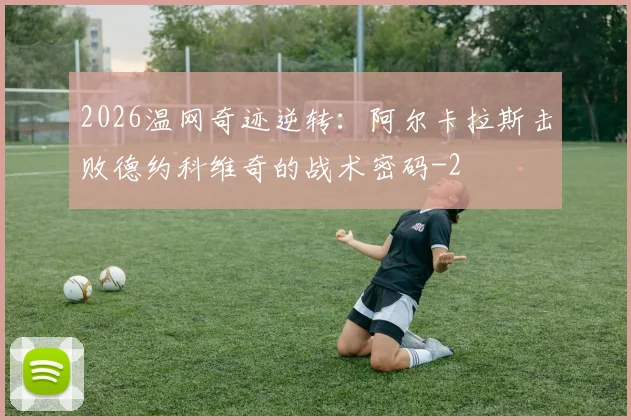 2026温网奇迹逆转:阿尔卡拉斯击败德约科维奇的战术密码