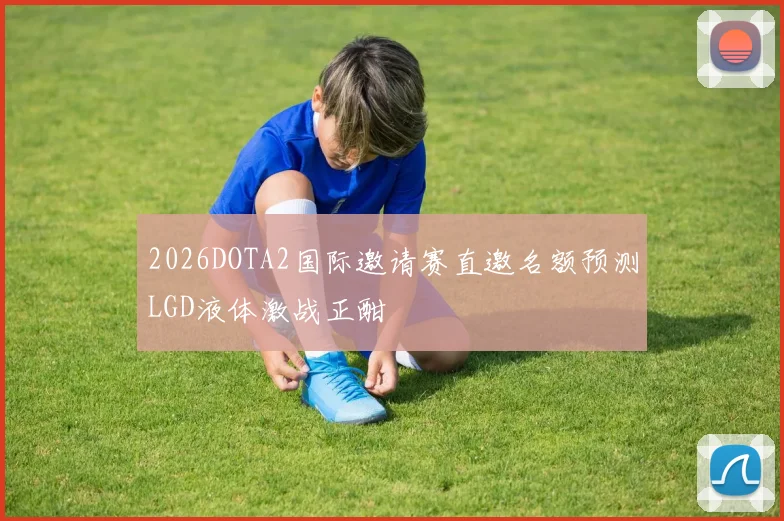 2026DOTA2国际邀请赛直邀名额预测LGD液体激战正酣