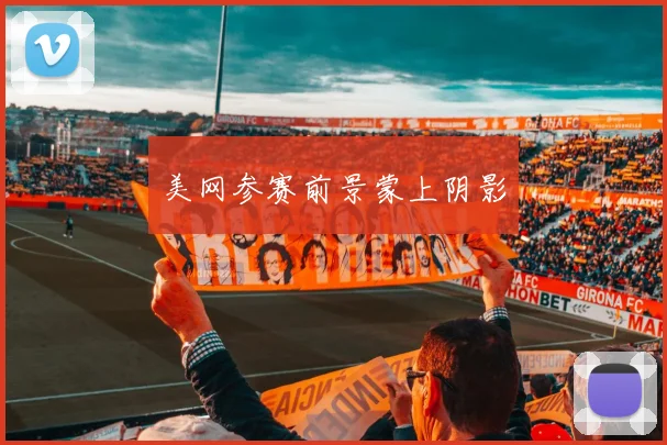 美网参赛前景蒙上阴影