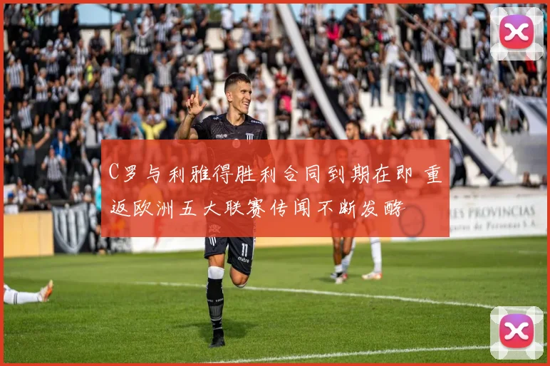 C罗与利雅得胜利合同到期在即 重返欧洲五大联赛传闻不断发酵